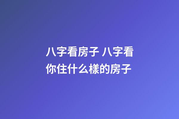 八字看房子 八字看你住什么樣的房子